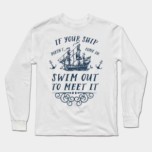 If your ship doesn't come in, swim out to meet it Long Sleeve T-Shirt